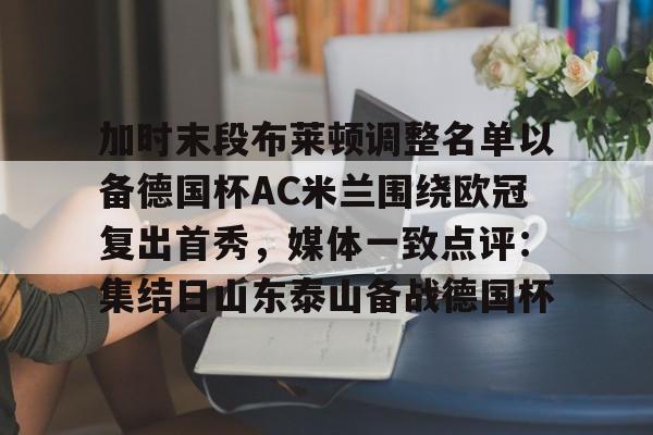 加时末段布莱顿调整名单以备德国杯AC米兰围绕欧冠复出首秀，媒体一致点评：集结日山东泰山备战德国杯的简单介绍